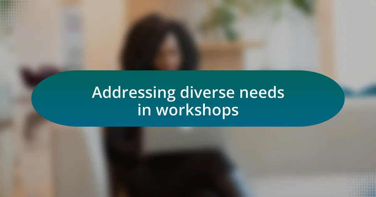 Addressing diverse needs in workshops