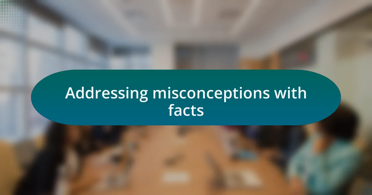 Addressing misconceptions with facts