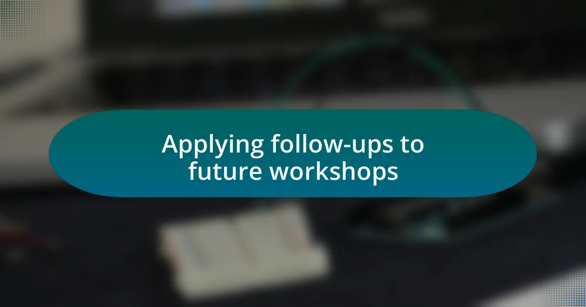 Applying follow-ups to future workshops