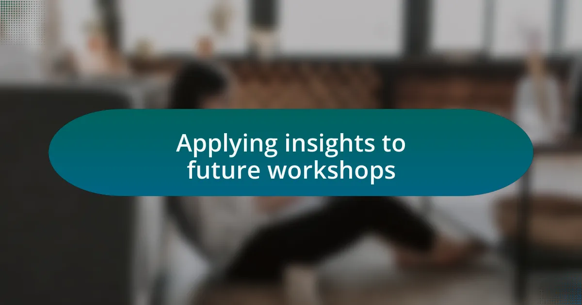 Applying insights to future workshops