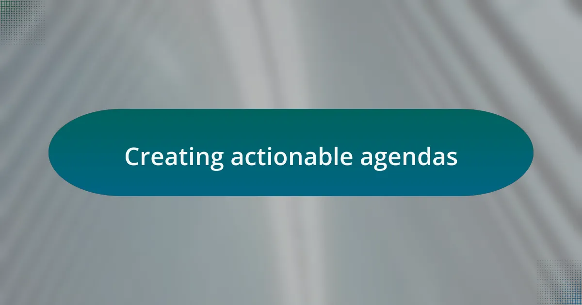 Creating actionable agendas