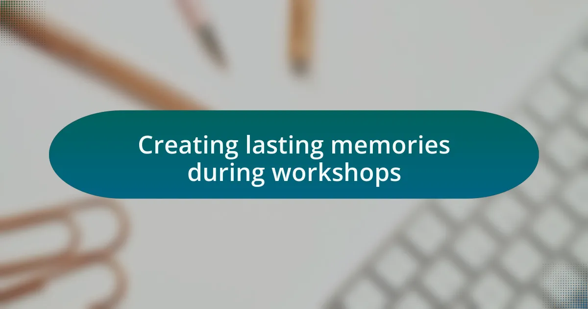 Creating lasting memories during workshops