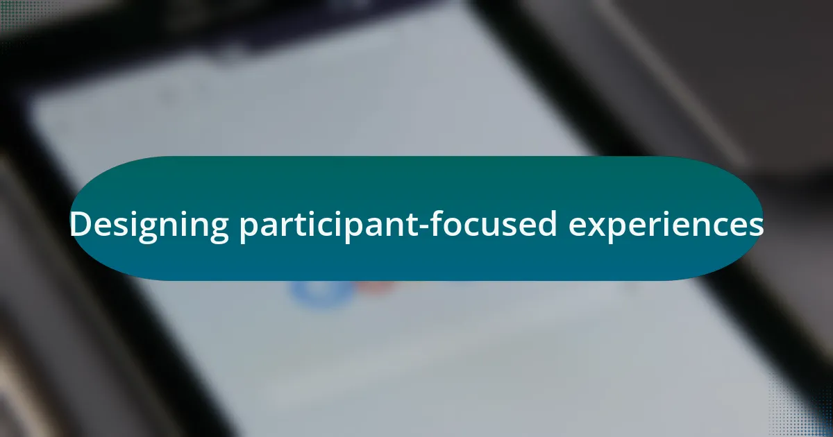 Designing participant-focused experiences