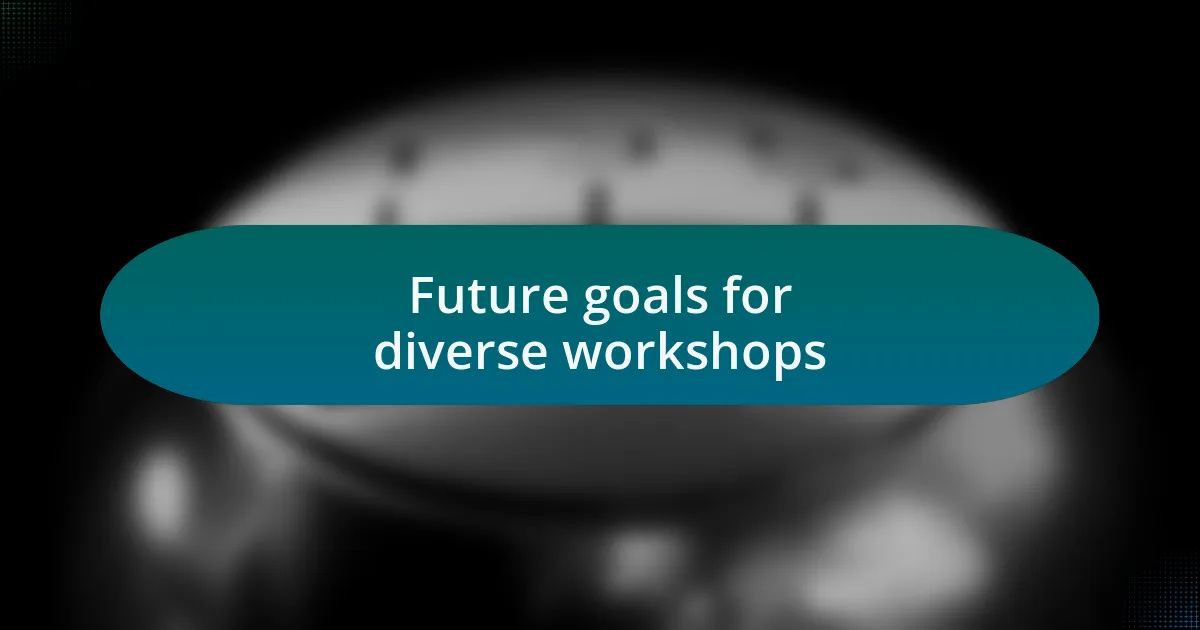Future goals for diverse workshops