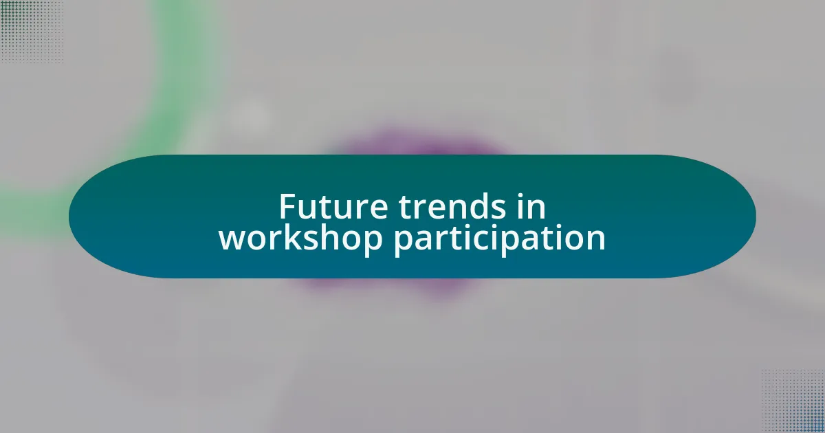 Future trends in workshop participation