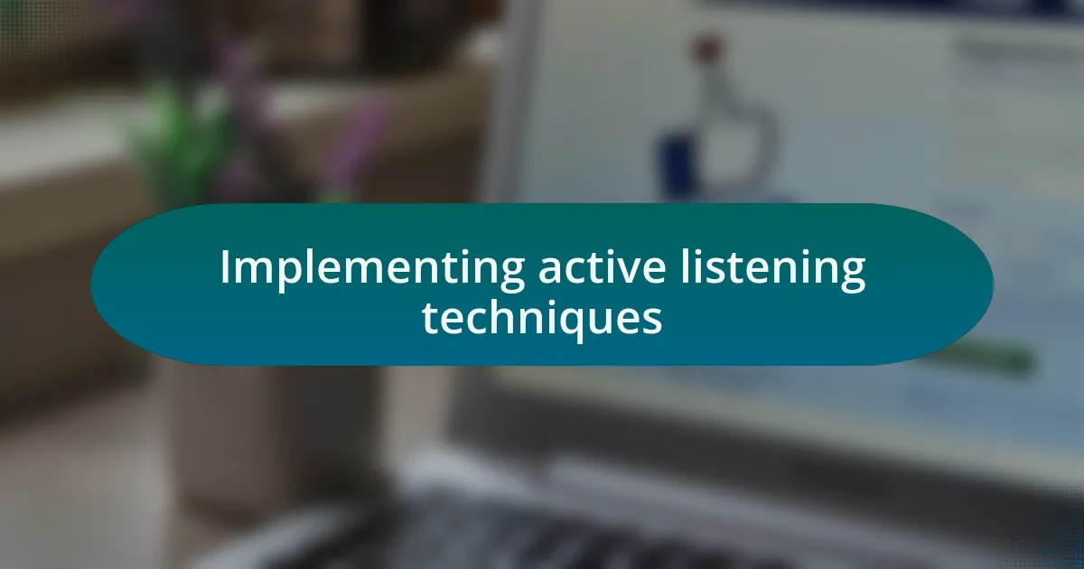 Implementing active listening techniques