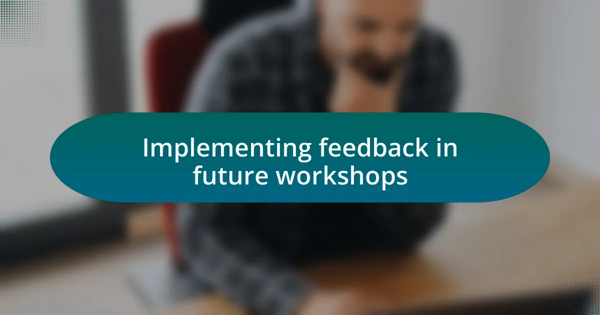 Implementing feedback in future workshops