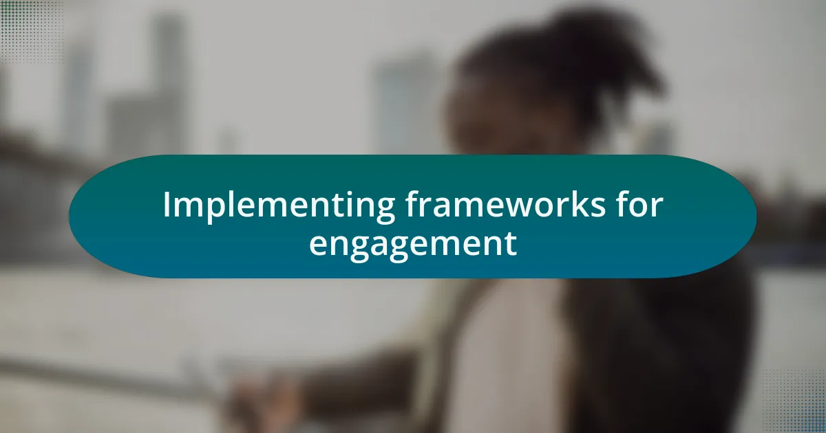 Implementing frameworks for engagement