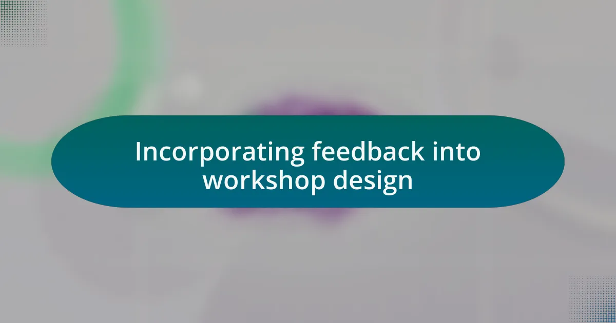 Incorporating feedback into workshop design