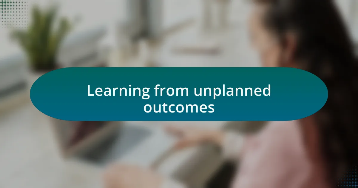 Learning from unplanned outcomes