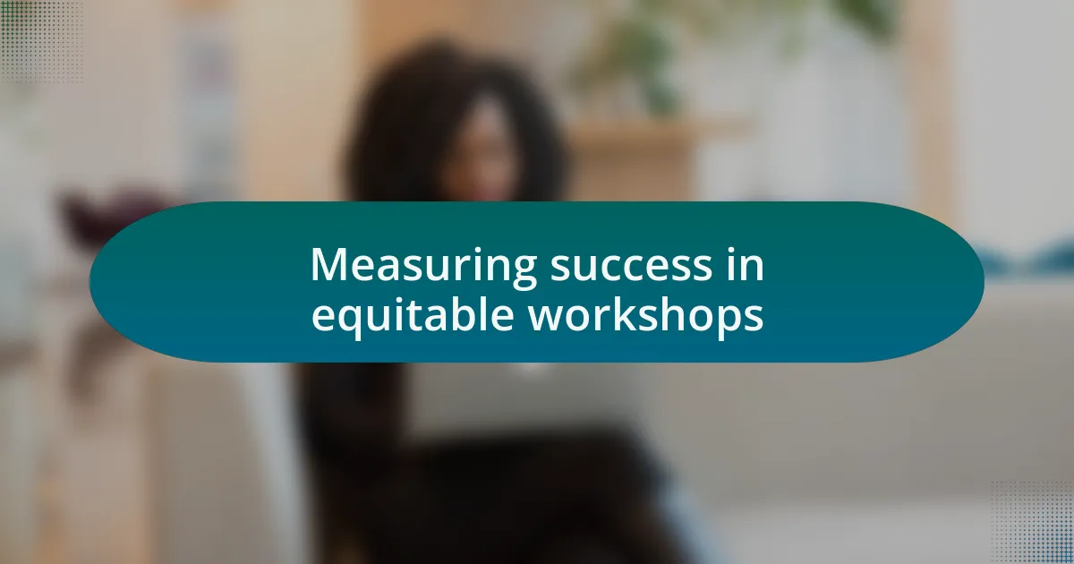 Measuring success in equitable workshops
