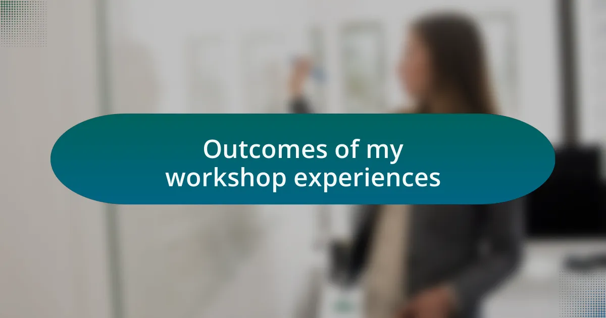 Outcomes of my workshop experiences