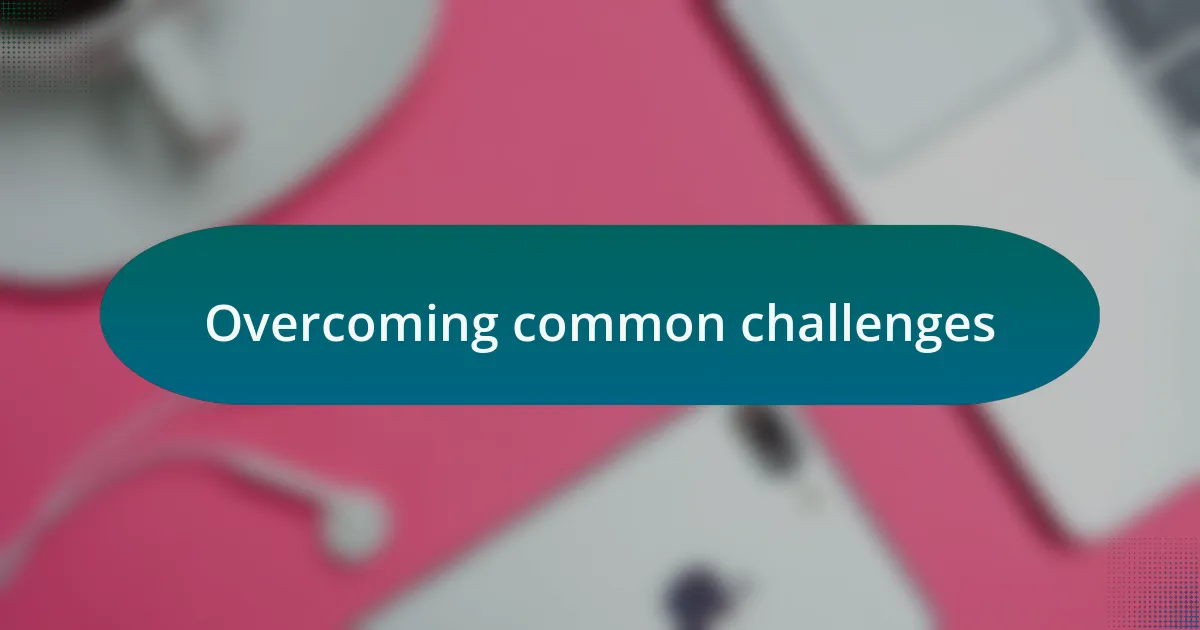 Overcoming common challenges
