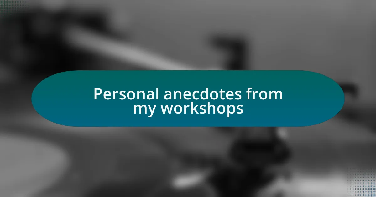 Personal anecdotes from my workshops