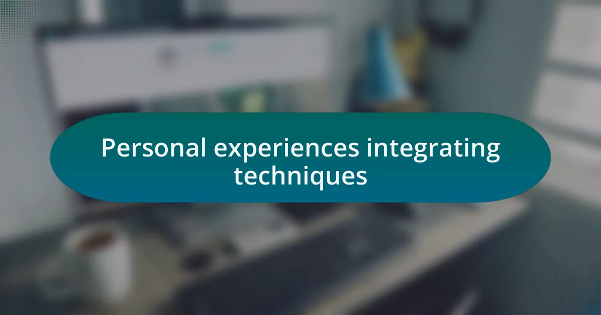 Personal experiences integrating techniques