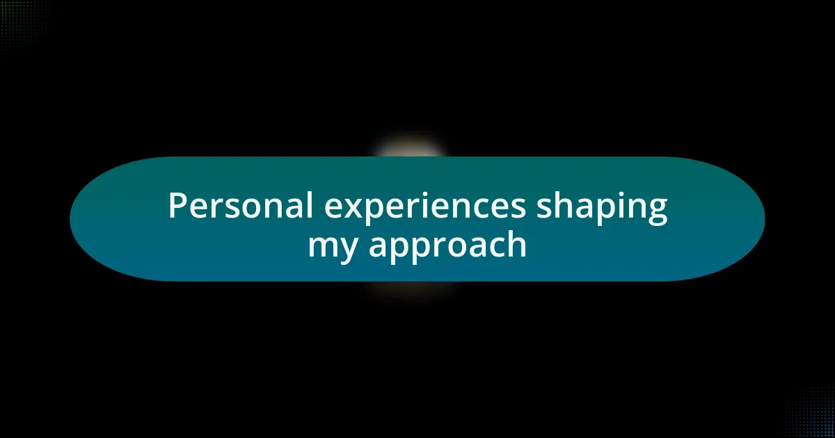 Personal experiences shaping my approach