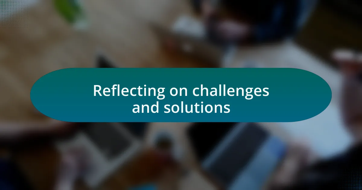 Reflecting on challenges and solutions