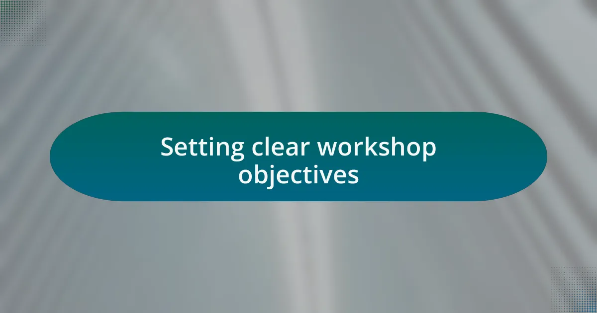 Setting clear workshop objectives