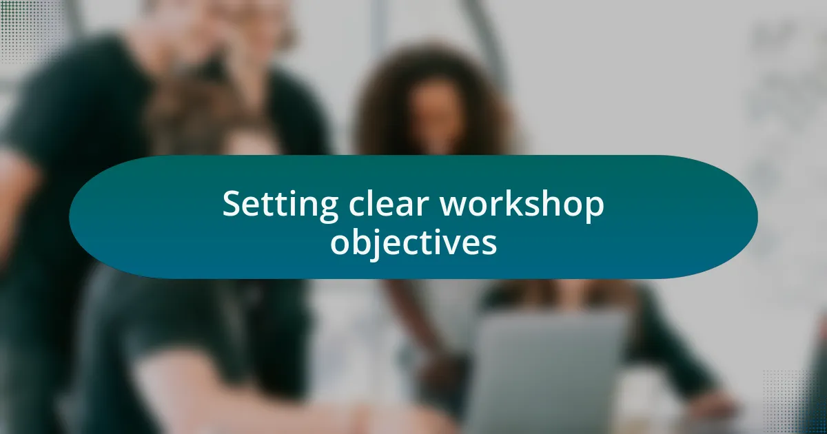 Setting clear workshop objectives
