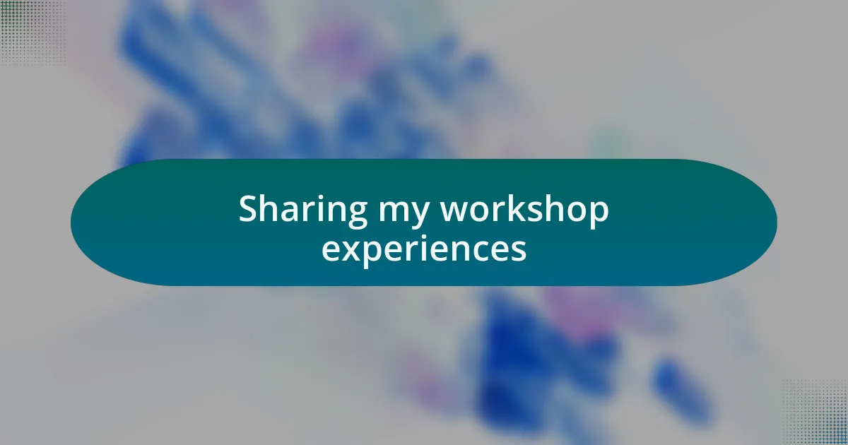 Sharing my workshop experiences
