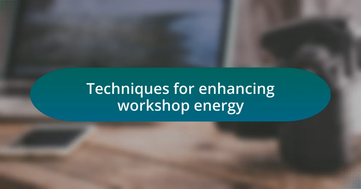 Techniques for enhancing workshop energy
