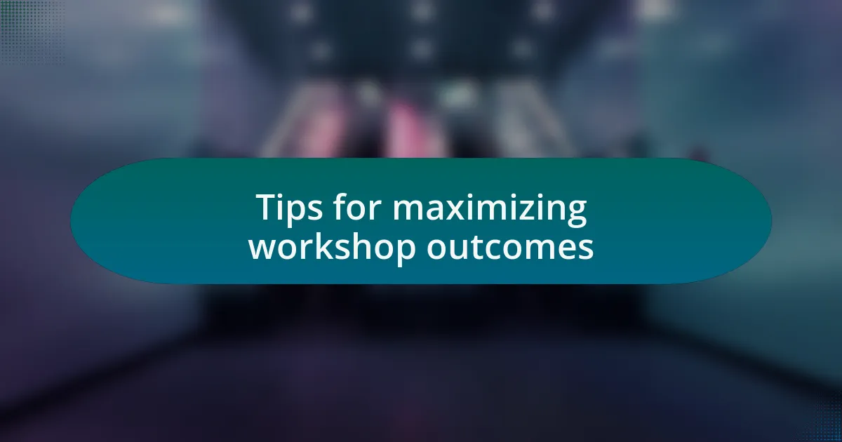 Tips for maximizing workshop outcomes