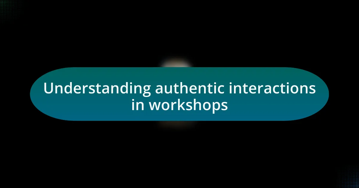 Understanding authentic interactions in workshops