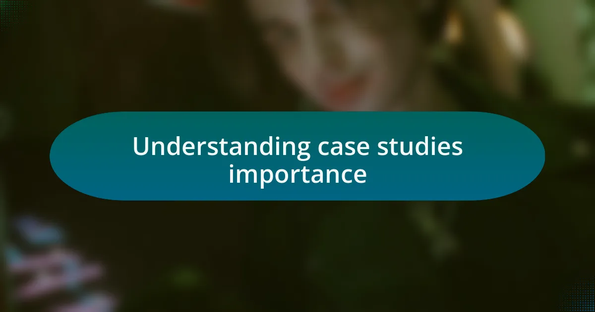 Understanding case studies importance