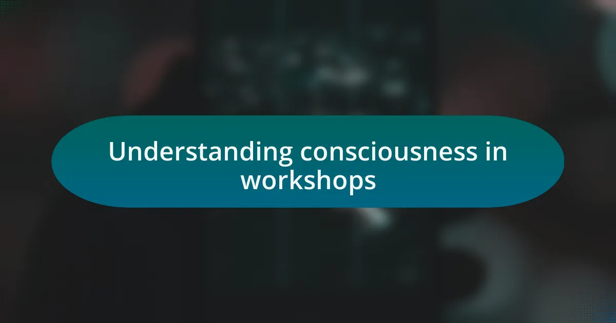 Understanding consciousness in workshops