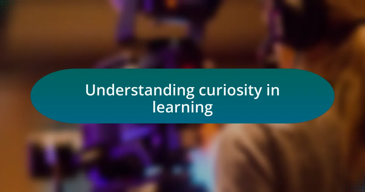 Understanding curiosity in learning