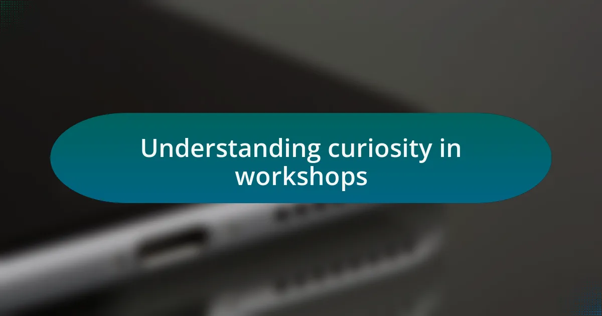 Understanding curiosity in workshops