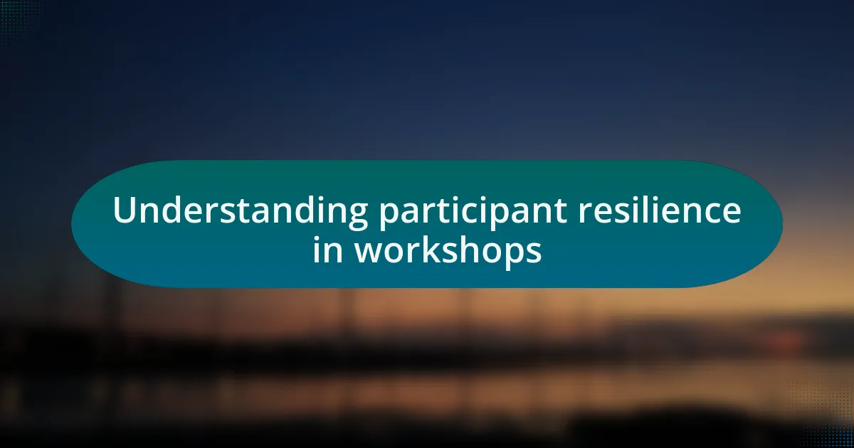 Understanding participant resilience in workshops