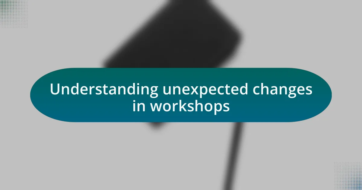 Understanding unexpected changes in workshops