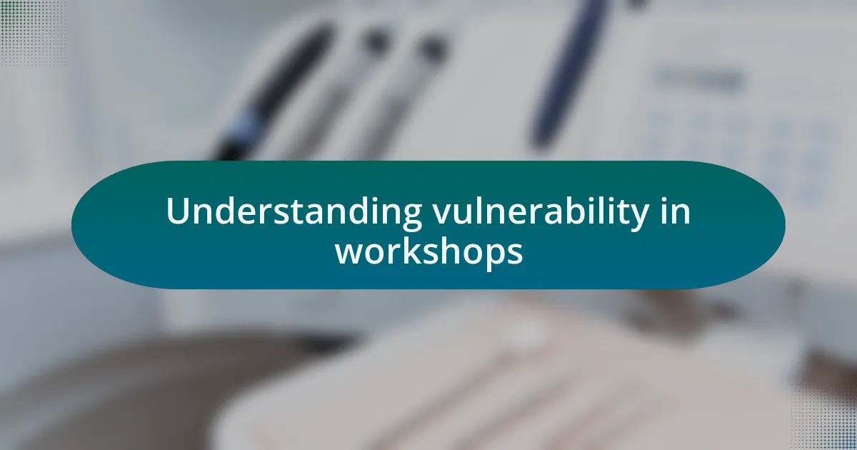 Understanding vulnerability in workshops