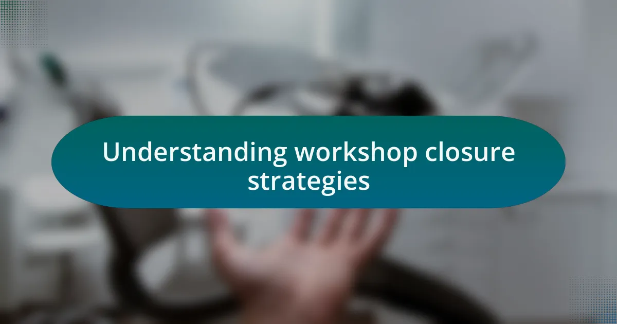 Understanding workshop closure strategies