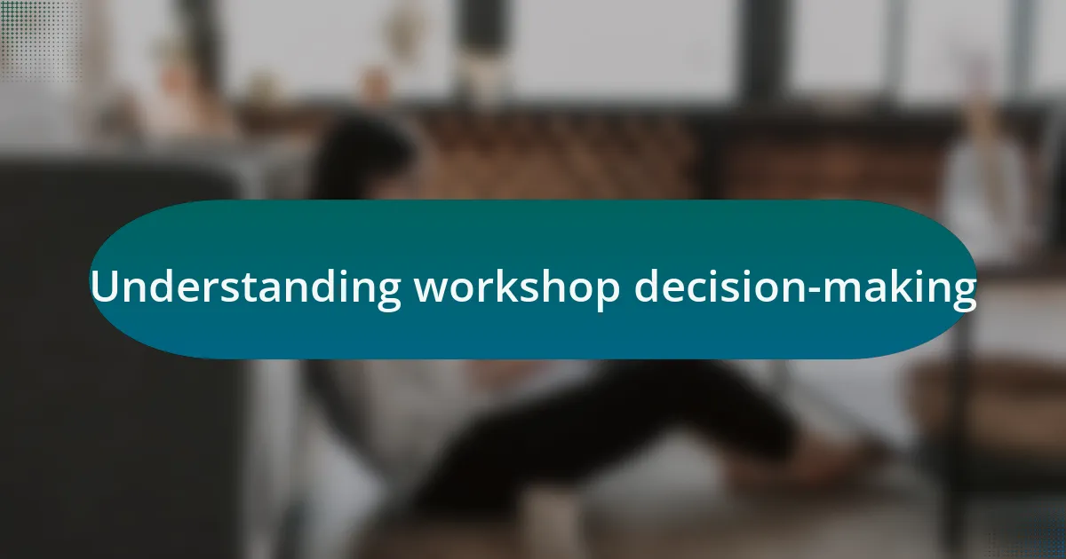 Understanding workshop decision-making