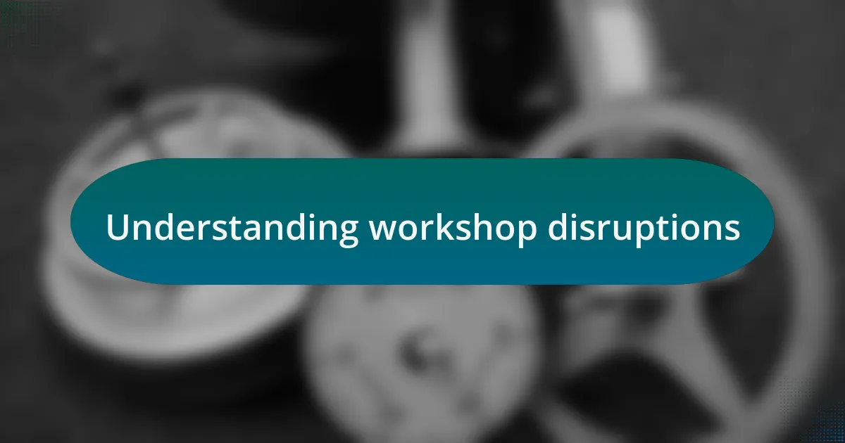 Understanding workshop disruptions