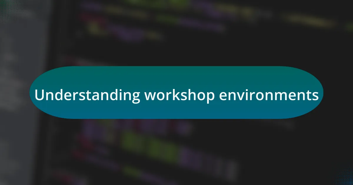 Understanding workshop environments