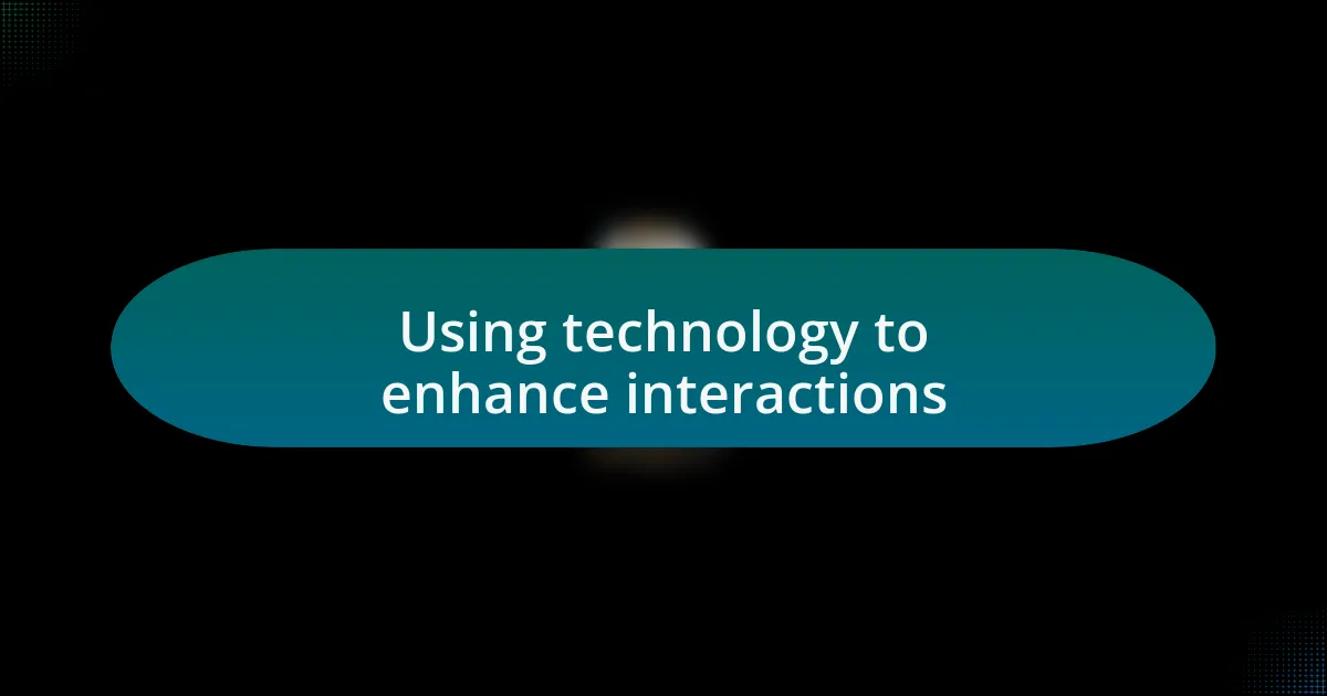 Using technology to enhance interactions